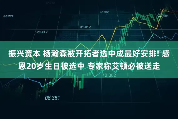 振兴资本 杨瀚森被开拓者选中成最好安排! 感恩20岁生日被选中 专家称艾顿必被送走