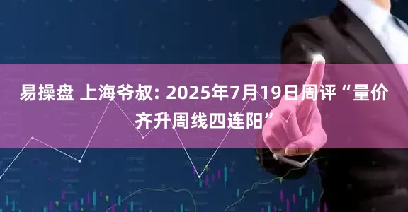 易操盘 上海爷叔: 2025年7月19日周评“量价齐升周线四连阳”